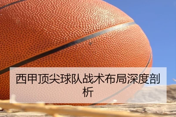 西甲顶尖球队战术布局深度剖析