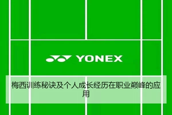 梅西训练秘诀及个人成长经历在职业巅峰的应用