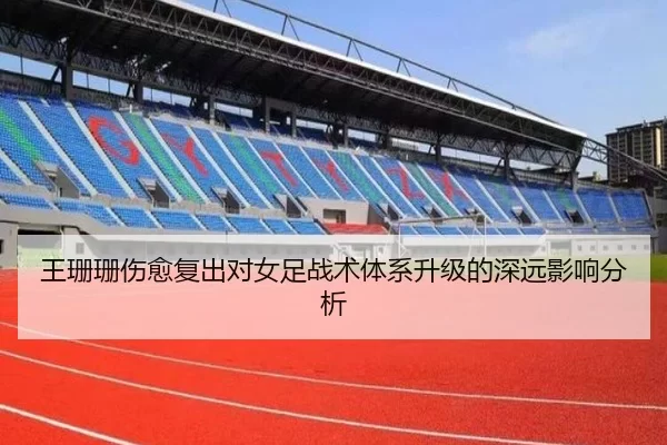王珊珊伤愈复出对女足战术体系升级的深远影响分析
